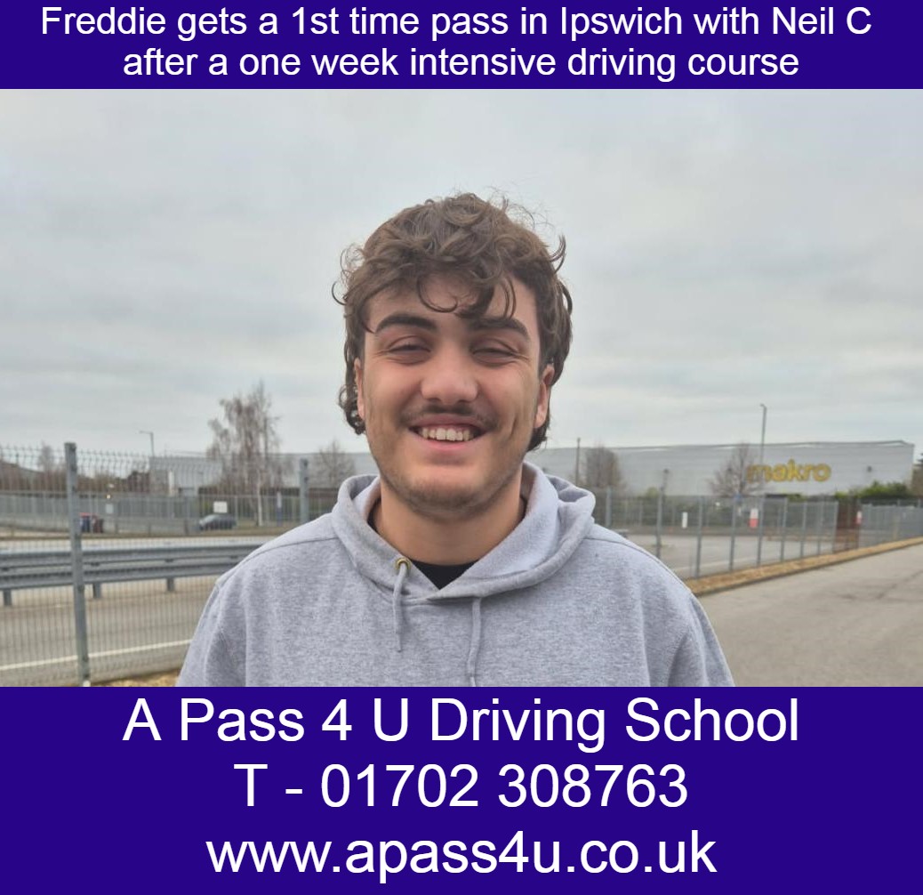 Freddie A gets a 1st time driving test pass after driving course with Neil C in Ipswich. After a one week intensive driving course in and around Ipswich Freddie took his driving test and passed 1st time. what a great result. Freddie took his test at the DVSA Ipswich driving test centre which is a favourite of the leaner drivers around Suffolk & East Essex. Many congratulations Freddie from everyone at A Pass 4 U Driving School and your driving instructor Neil C.